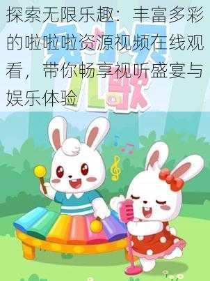 探索无限乐趣:丰富多彩的啦啦啦资源视频在线观看,带你畅享视听盛宴与娱乐体验