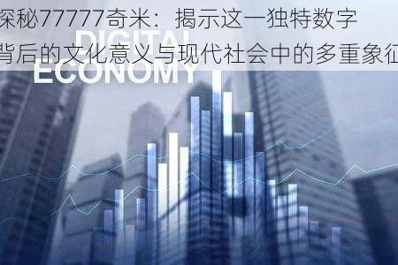 探秘77777奇米：揭示这一独特数字背后的文化意义与现代社会中的多重象征