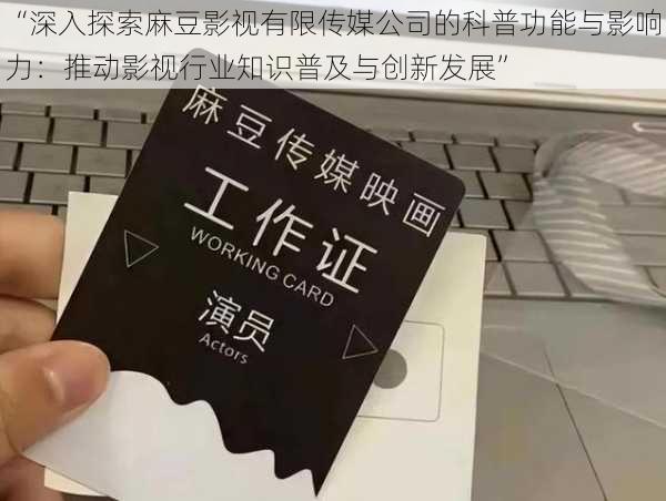 “深入探索麻豆影视有限传媒公司的科普功能与影响力:推动影视行业知识普及与创新发展”