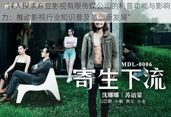 “深入探索麻豆影视有限传媒公司的科普功能与影响力:推动影视行业知识普及与创新发展”
