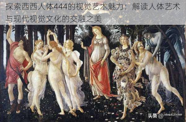 探索西西人体444的视觉艺术魅力:解读人体艺术与现代视觉文化的交融之美