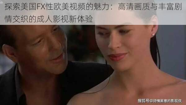 探索美国FX性欧美视频的魅力:高清画质与丰富剧情交织的成人影视新体验