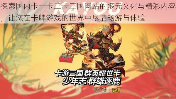 探索国内卡一卡二卡三国网站的多元文化与精彩内容,让您在卡牌游戏的世界中尽情畅游与体验