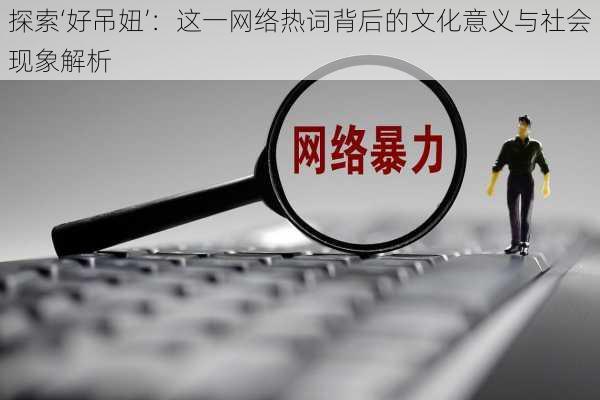 探索‘好吊妞’:这一网络热词背后的文化意义与社会现象解析