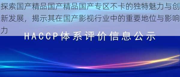 探索国产精品国产精品国产专区不卡的独特魅力与创新发展,揭示其在国产影视行业中的重要地位与影响力