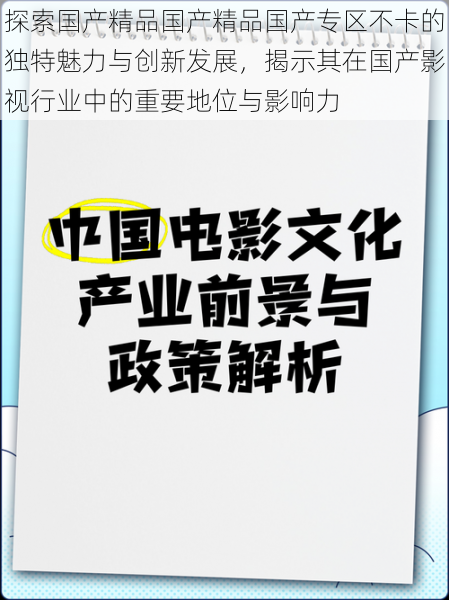 探索国产精品国产精品国产专区不卡的独特魅力与创新发展，揭示其在国产影视行业中的重要地位与影响力