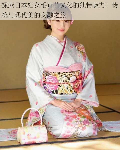探索日本妇女毛茸茸文化的独特魅力:传统与现代美的交融之旅
