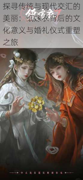 探寻传统与现代交汇的美丽:纸嫁衣背后的文化意义与婚礼仪式重塑之旅