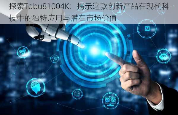 探索Tobu81004K:揭示这款创新产品在现代科技中的独特应用与潜在市场价值