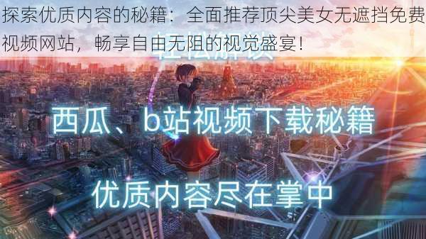探索优质内容的秘籍:全面推荐顶尖美女无遮挡免费视频网站,畅享自由无阻的视觉盛宴!