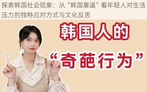 探索韩国社会现象:从“韩国靠逼”看年轻人对生活压力的独特应对方式与文化反思