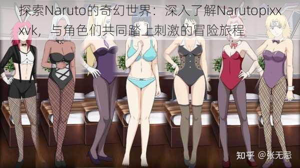探索Naruto的奇幻世界:深入了解Narutopixxxvk,与角色们共同踏上刺激的冒险旅程