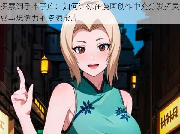 探索纲手本子库：如何让你在漫画创作中充分发挥灵感与想象力的资源宝库