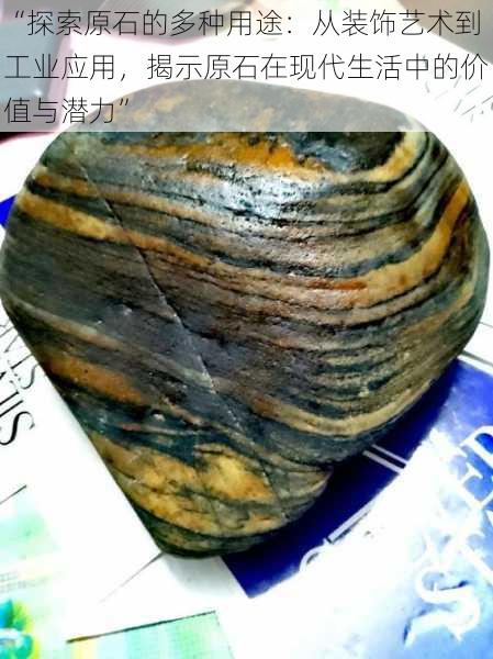 “探索原石的多种用途:从装饰艺术到工业应用,揭示原石在现代生活中的价值与潜力”
