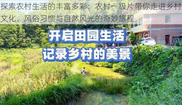 探索农村生活的丰富多彩:农村一级片带你走进乡村文化、风俗习惯与自然风光的奇妙旅程