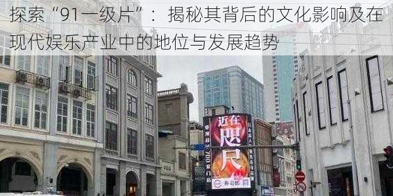 探索“91一级片”：揭秘其背后的文化影响及在现代娱乐产业中的地位与发展趋势