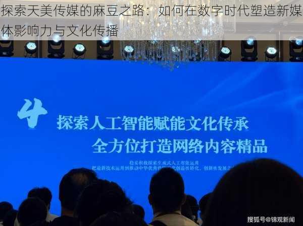 探索天美传媒的麻豆之路：如何在数字时代塑造新媒体影响力与文化传播