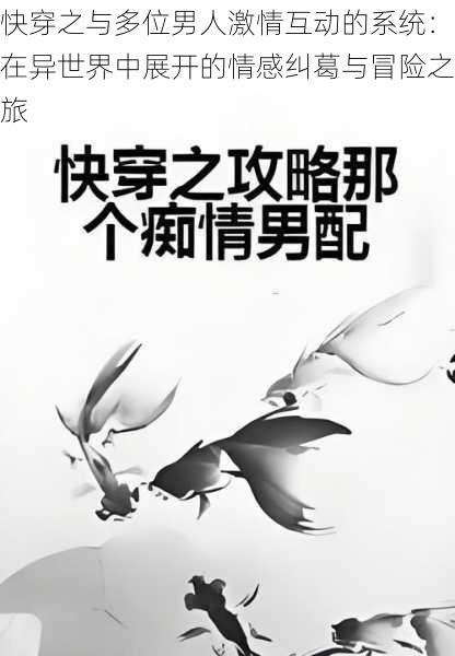 快穿之与多位男人激情互动的系统:在异世界中展开的情感纠葛与冒险之旅