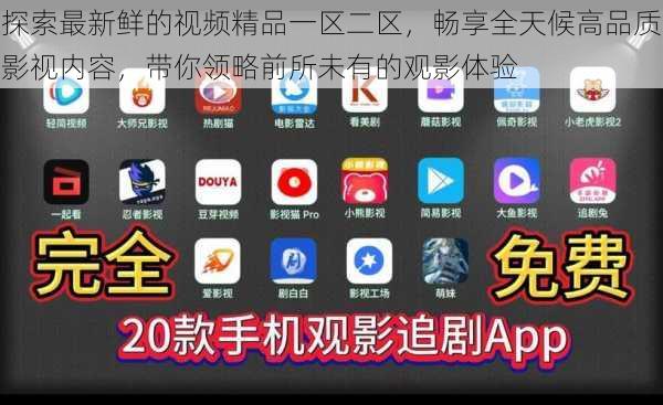 探索最新鲜的视频精品一区二区,畅享全天候高品质影视内容,带你领略前所未有的观影体验