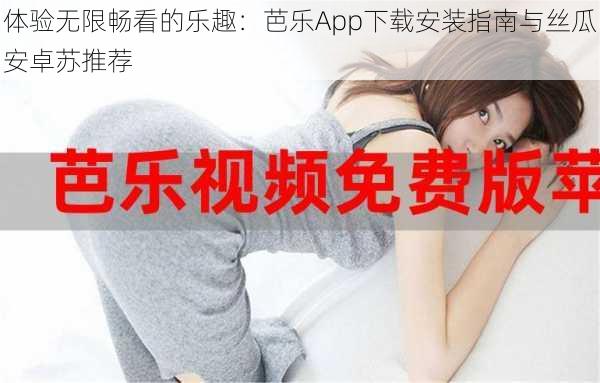 体验无限畅看的乐趣:芭乐App下载安装指南与丝瓜安卓苏推荐
