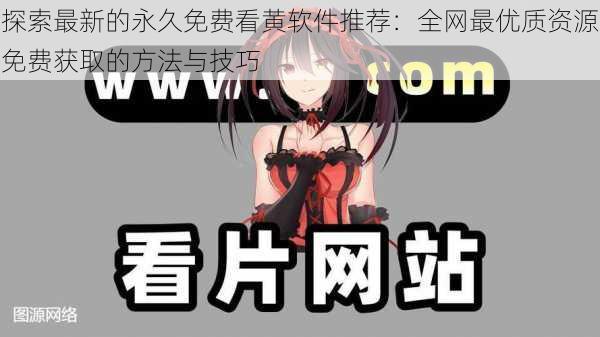 探索最新的永久免费看黄软件推荐：全网最优质资源免费获取的方法与技巧