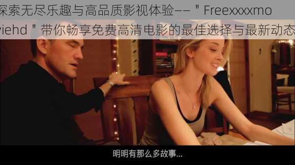 探索无尽乐趣与高品质影视体验——"Freexxxxmoviehd"带你畅享免费高清电影的最佳选择与最新动态!