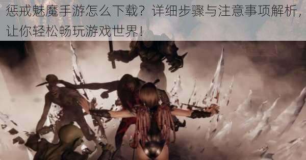 惩戒魅魔手游怎么下载?详细步骤与注意事项解析,让你轻松畅玩游戏世界!