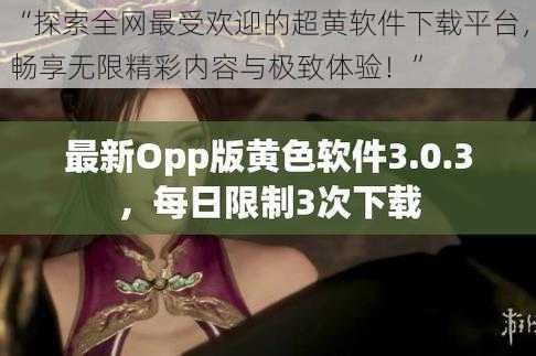 “探索全网最受欢迎的超黄软件下载平台，畅享无限精彩内容与极致体验！”
