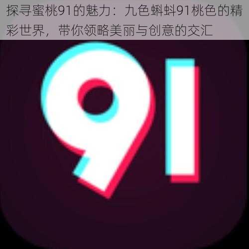 探寻蜜桃91的魅力:九色蝌蚪91桃色的精彩世界,带你领略美丽与创意的交汇