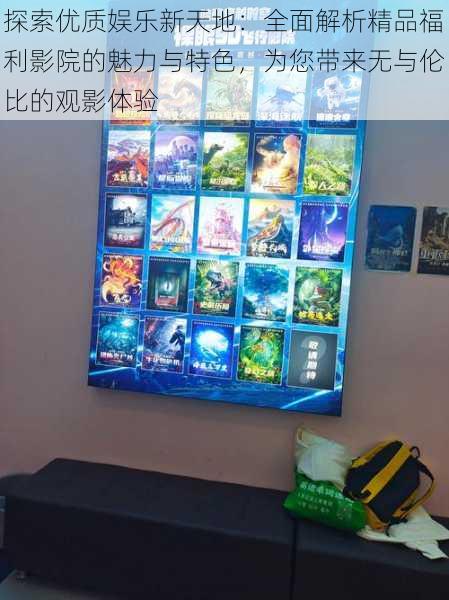 探索优质娱乐新天地：全面解析精品福利影院的魅力与特色，为您带来无与伦比的观影体验