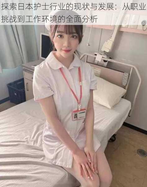 探索日本护士行业的现状与发展：从职业挑战到工作环境的全面分析
