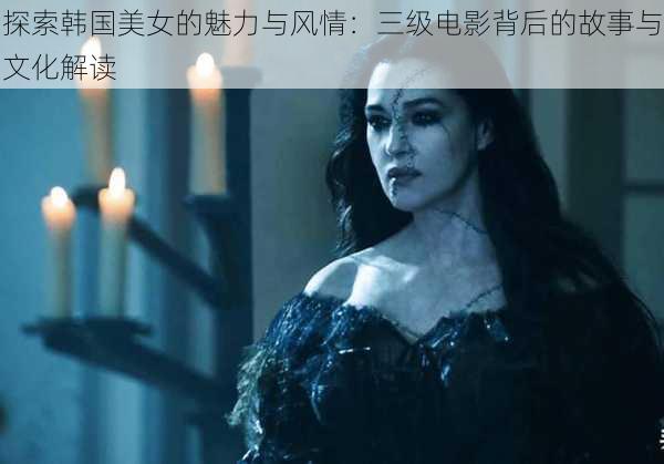 探索韩国美女的魅力与风情:三级电影背后的故事与文化解读