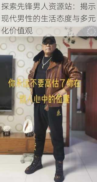 探索先锋男人资源站:揭示现代男性的生活态度与多元化价值观