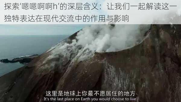 探索‘嗯嗯啊啊h’的深层含义:让我们一起解读这一独特表达在现代交流中的作用与影响