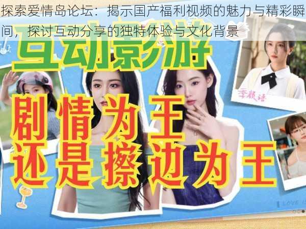 探索爱情岛论坛:揭示国产福利视频的魅力与精彩瞬间,探讨互动分享的独特体验与文化背景