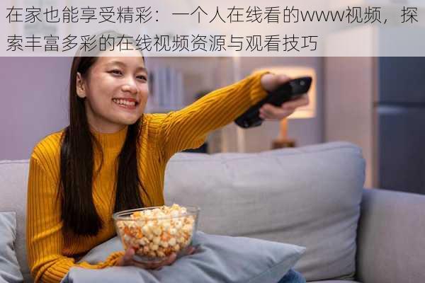 在家也能享受精彩：一个人在线看的www视频，探索丰富多彩的在线视频资源与观看技巧