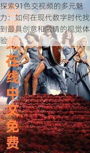 探索91色交视频的多元魅力：如何在现代数字时代找到最具创意和激情的视觉体验
