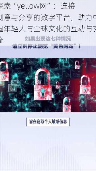 探索“yellow网”:连接创意与分享的数字平台,助力中国年轻人与全球文化的互动与交流