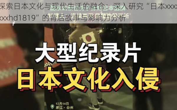 探索日本文化与现代生活的融合:深入研究“日本xxxxxxxhd1819”的背后故事与影响力分析
