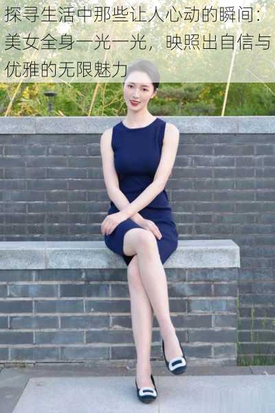 探寻生活中那些让人心动的瞬间:美女全身一光一光,映照出自信与优雅的无限魅力