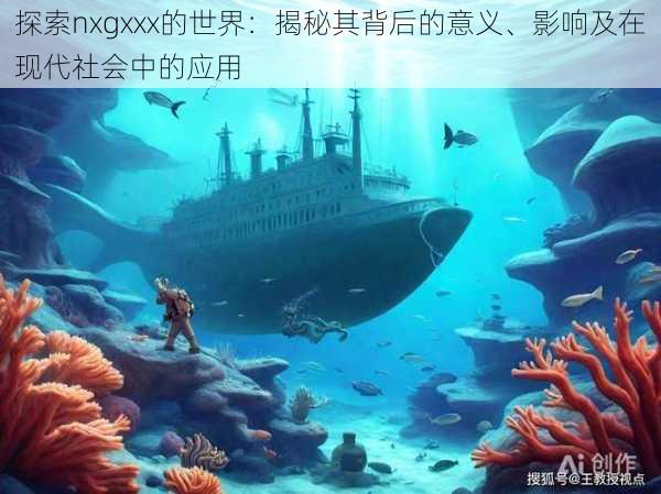 探索nxgxxx的世界:揭秘其背后的意义、影响及在现代社会中的应用
