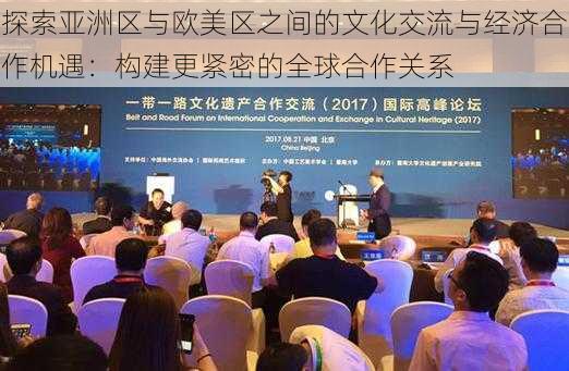 探索亚洲区与欧美区之间的文化交流与经济合作机遇:构建更紧密的全球合作关系