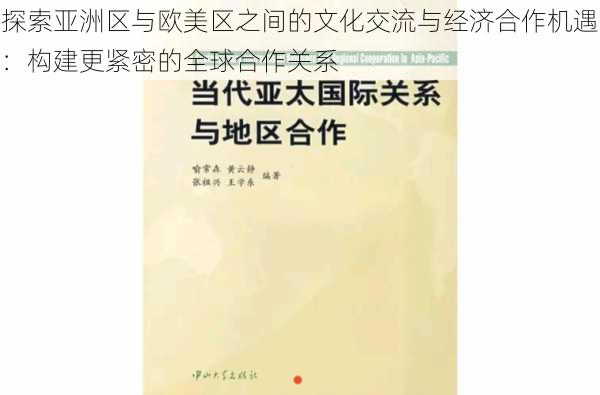 探索亚洲区与欧美区之间的文化交流与经济合作机遇:构建更紧密的全球合作关系