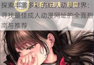 探索丰富多彩的成人动漫世界:寻找最佳成人动漫网址的全面指南与推荐