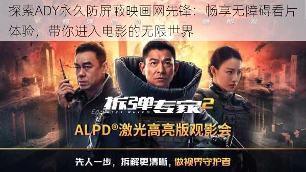 探索ADY永久防屏蔽映画网先锋:畅享无障碍看片体验,带你进入电影的无限世界