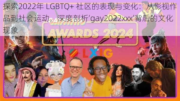 探索2022年 LGBTQ+ 社区的表现与变化:从影视作品到社会运动,深度剖析‘gay2022xxx’背后的文化现象