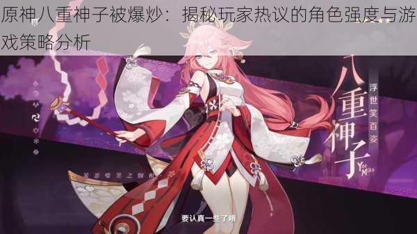 原神八重神子被爆炒:揭秘玩家热议的角色强度与游戏策略分析