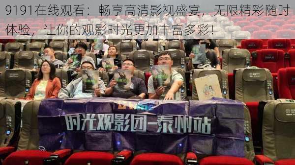 9191在线观看：畅享高清影视盛宴，无限精彩随时体验，让你的观影时光更加丰富多彩！