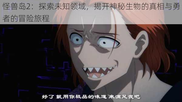 怪兽岛2：探索未知领域，揭开神秘生物的真相与勇者的冒险旅程