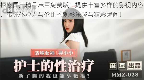 探索国产精品麻豆免费版：提供丰富多样的影视内容，带你体验无与伦比的观影乐趣与精彩瞬间！